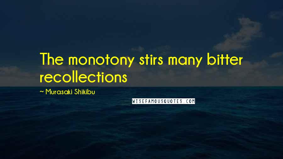 Murasaki Shikibu quotes: The monotony stirs many bitter recollections