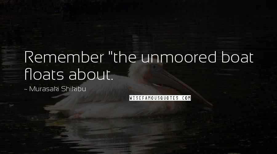 Murasaki Shikibu quotes: Remember "the unmoored boat floats about.