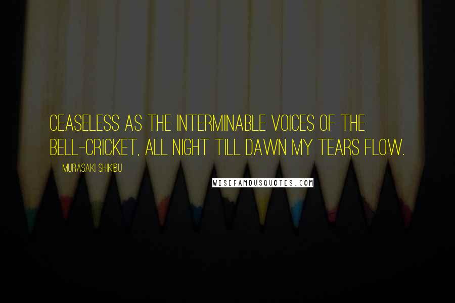 Murasaki Shikibu quotes: Ceaseless as the interminable voices of the bell-cricket, all night till dawn my tears flow.