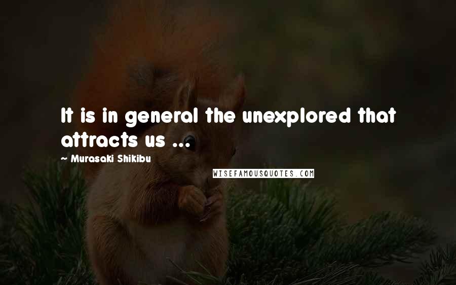 Murasaki Shikibu quotes: It is in general the unexplored that attracts us ...