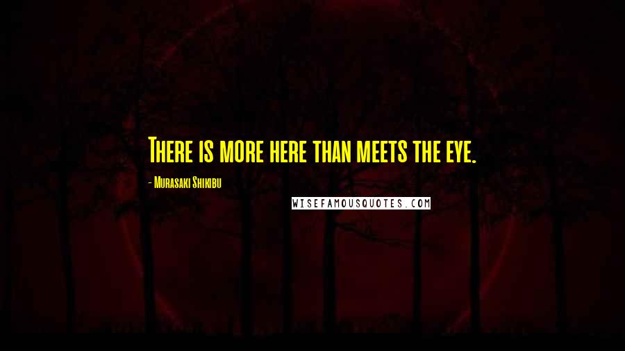 Murasaki Shikibu quotes: There is more here than meets the eye.