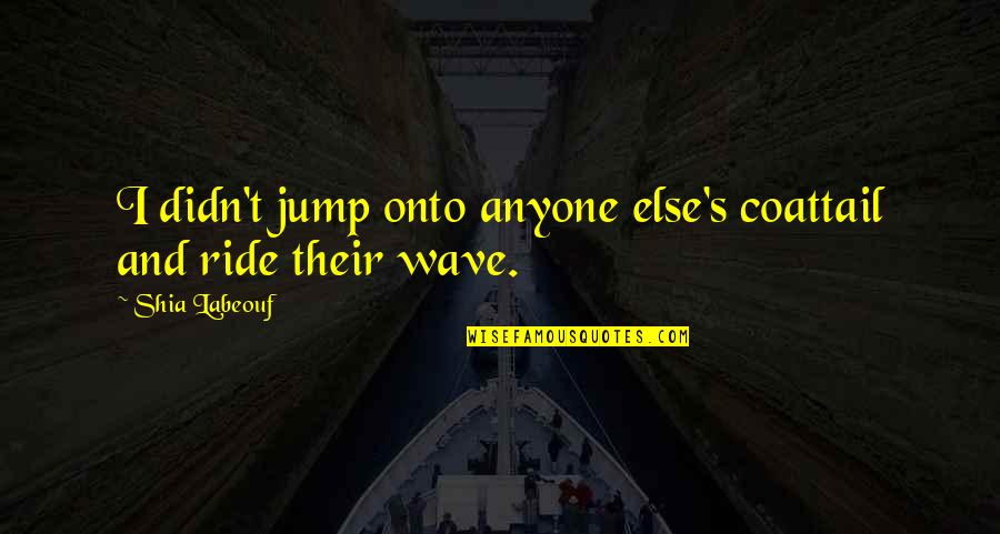Murasaki Shion Quotes By Shia Labeouf: I didn't jump onto anyone else's coattail and