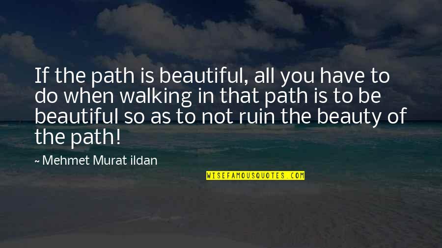 Murat Ildan Quotations Quotes By Mehmet Murat Ildan: If the path is beautiful, all you have Murat Ildan Quotations Quotes By Mehmet Murat Ildan: If the path is beautiful, all you have