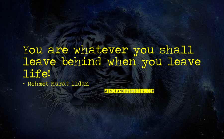 Murat Ildan Quotations Quotes By Mehmet Murat Ildan: You are whatever you shall leave behind when Murat Ildan Quotations Quotes By Mehmet Murat Ildan: You are whatever you shall leave behind when