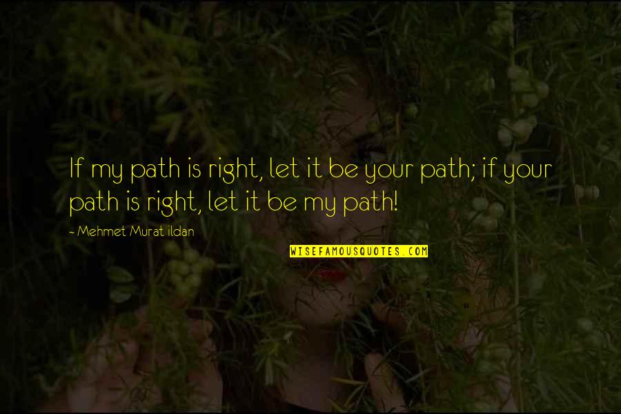 Murat Ildan Quotations Quotes By Mehmet Murat Ildan: If my path is right, let it be Murat Ildan Quotations Quotes By Mehmet Murat Ildan: If my path is right, let it be