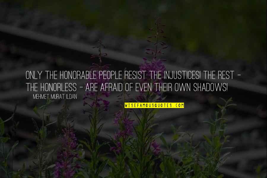 Murat Ildan Quotations Quotes By Mehmet Murat Ildan: Only the honorable people resist the injustices! The Murat Ildan Quotations Quotes By Mehmet Murat Ildan: Only the honorable people resist the injustices! The