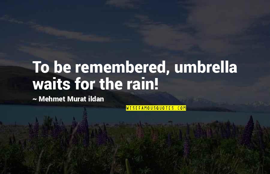 Murat Ildan Quotations Quotes By Mehmet Murat Ildan: To be remembered, umbrella waits for the rain! Murat Ildan Quotations Quotes By Mehmet Murat Ildan: To be remembered, umbrella waits for the rain!
