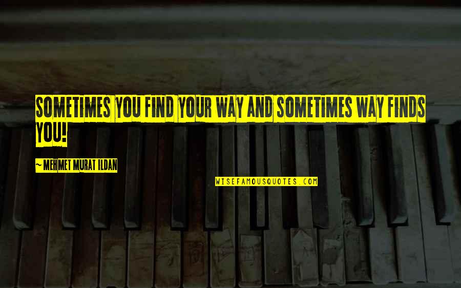 Murat Ildan Quotes By Mehmet Murat Ildan: Sometimes you find your way and sometimes way