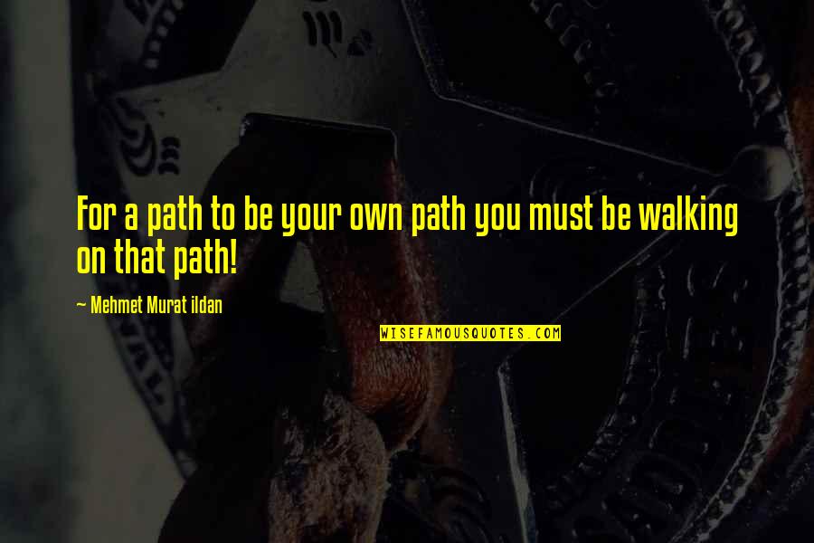 Murat Ildan Words Quotes By Mehmet Murat Ildan: For a path to be your own path Murat Ildan Words Quotes By Mehmet Murat Ildan: For a path to be your own path
