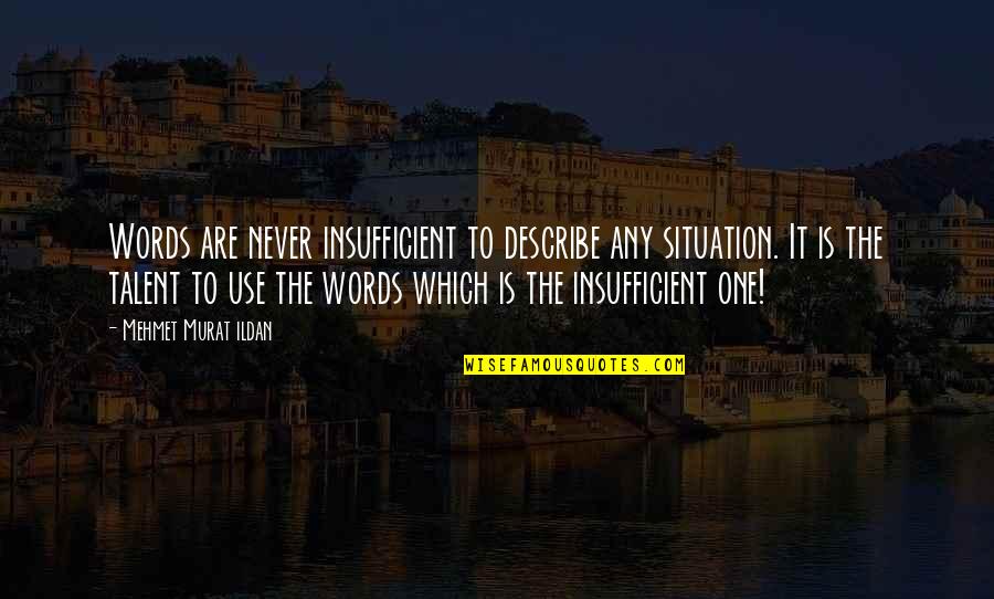Murat Ildan Words Quotes By Mehmet Murat Ildan: Words are never insufficient to describe any situation. Murat Ildan Words Quotes By Mehmet Murat Ildan: Words are never insufficient to describe any situation.