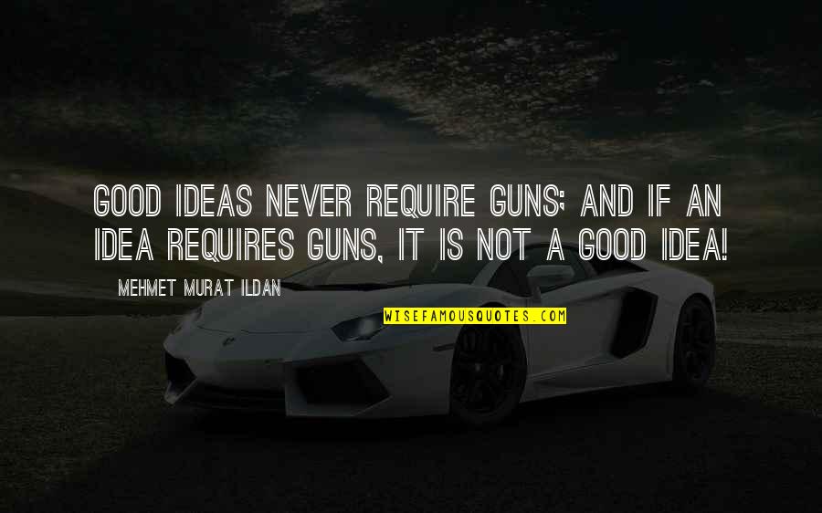 Murat Ildan Words Quotes By Mehmet Murat Ildan: Good ideas never require guns; and if an Murat Ildan Words Quotes By Mehmet Murat Ildan: Good ideas never require guns; and if an