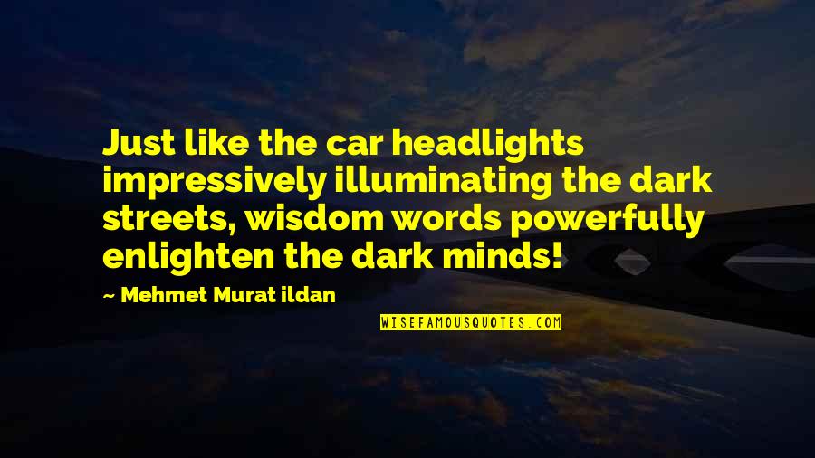 Murat Ildan Words Quotes By Mehmet Murat Ildan: Just like the car headlights impressively illuminating the Murat Ildan Words Quotes By Mehmet Murat Ildan: Just like the car headlights impressively illuminating the