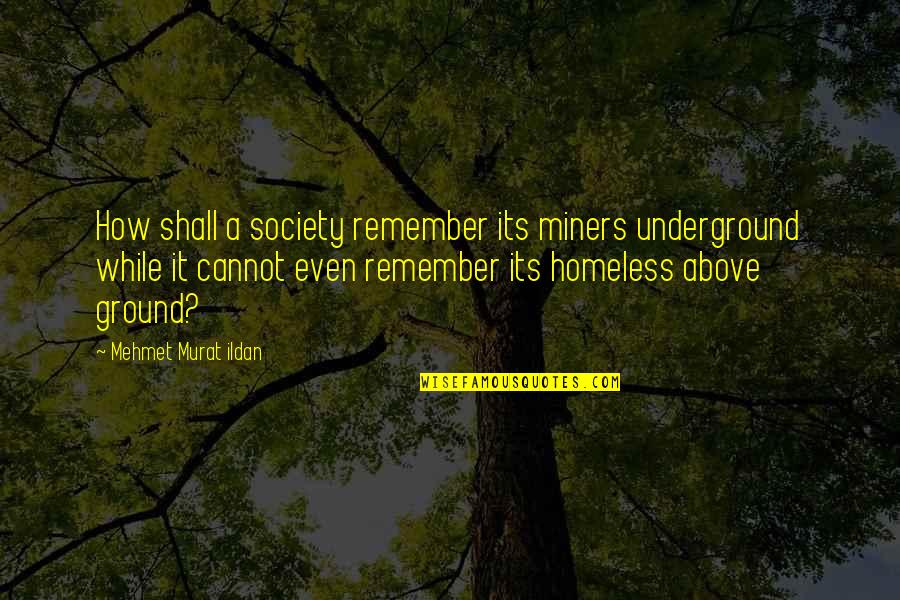 Murat Ildan Words Quotes By Mehmet Murat Ildan: How shall a society remember its miners underground Murat Ildan Words Quotes By Mehmet Murat Ildan: How shall a society remember its miners underground
