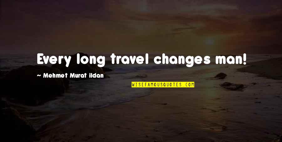 Murat Ildan Words Quotes By Mehmet Murat Ildan: Every long travel changes man! Murat Ildan Words Quotes By Mehmet Murat Ildan: Every long travel changes man!