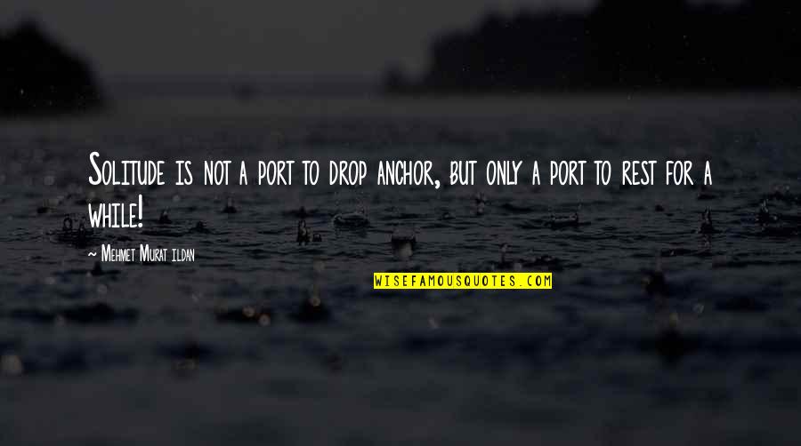 Murat Ildan Words Quotes By Mehmet Murat Ildan: Solitude is not a port to drop anchor, Murat Ildan Words Quotes By Mehmet Murat Ildan: Solitude is not a port to drop anchor,