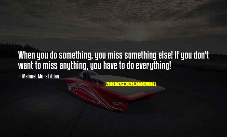Murat Ildan Words Quotes By Mehmet Murat Ildan: When you do something, you miss something else! Murat Ildan Words Quotes By Mehmet Murat Ildan: When you do something, you miss something else!