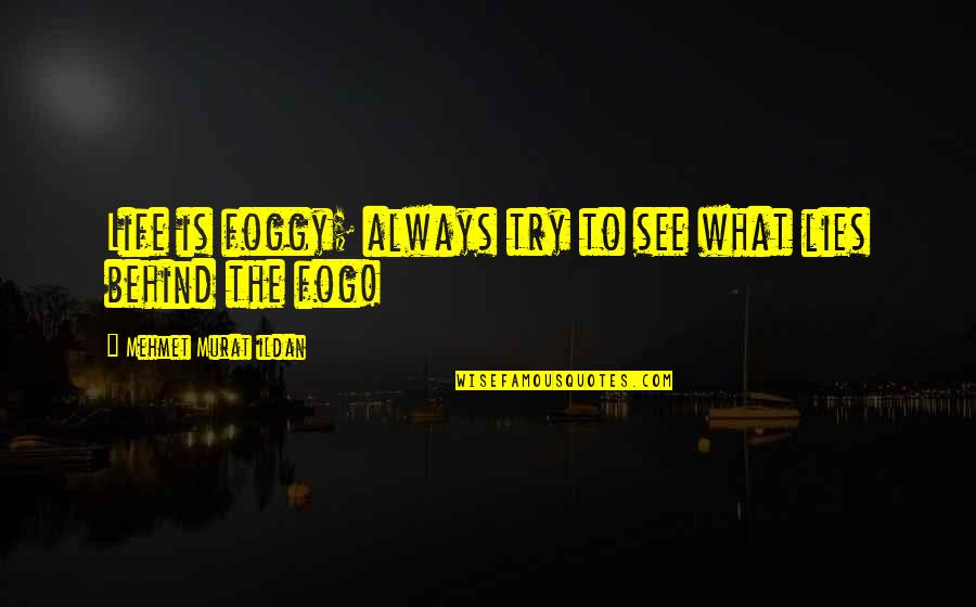 Murat Ildan Words Quotes By Mehmet Murat Ildan: Life is foggy; always try to see what Murat Ildan Words Quotes By Mehmet Murat Ildan: Life is foggy; always try to see what