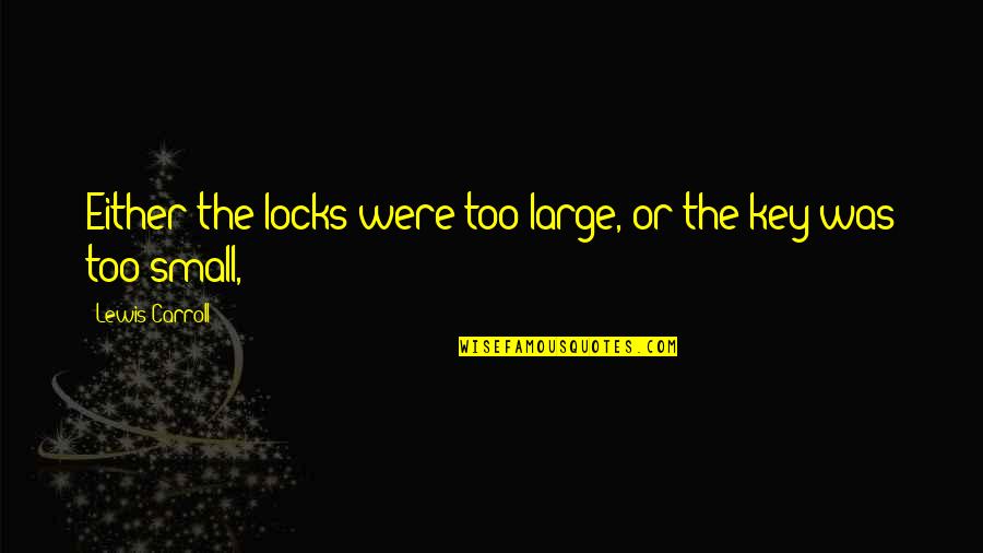 Murchison Isd Quotes By Lewis Carroll: Either the locks were too large, or the Murchison Isd Quotes By Lewis Carroll: Either the locks were too large, or the