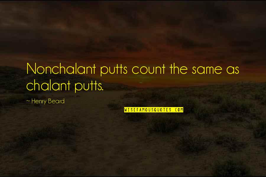 Murdaria Quotes By Henry Beard: Nonchalant putts count the same as chalant putts. Murdaria Quotes By Henry Beard: Nonchalant putts count the same as chalant putts.