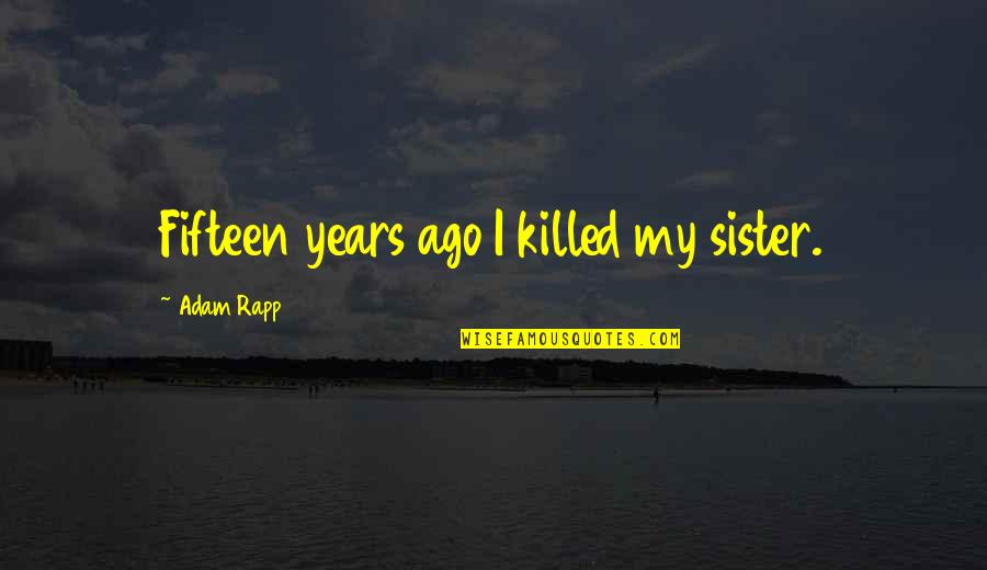 Murder By Death Quotes By Adam Rapp: Fifteen years ago I killed my sister. Murder By Death Quotes By Adam Rapp: Fifteen years ago I killed my sister.