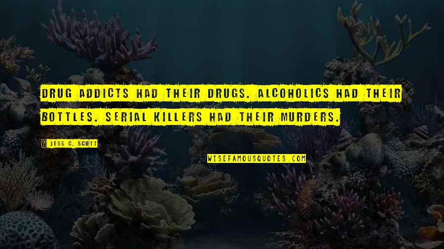 Murder From Serial Killers Quotes By Jess C. Scott: Drug addicts had their drugs. Alcoholics had their Murder From Serial Killers Quotes By Jess C. Scott: Drug addicts had their drugs. Alcoholics had their