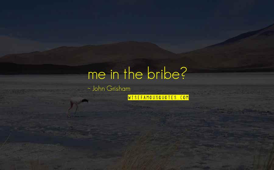 Murder In The Cathedral Quotes By John Grisham: me in the bribe?