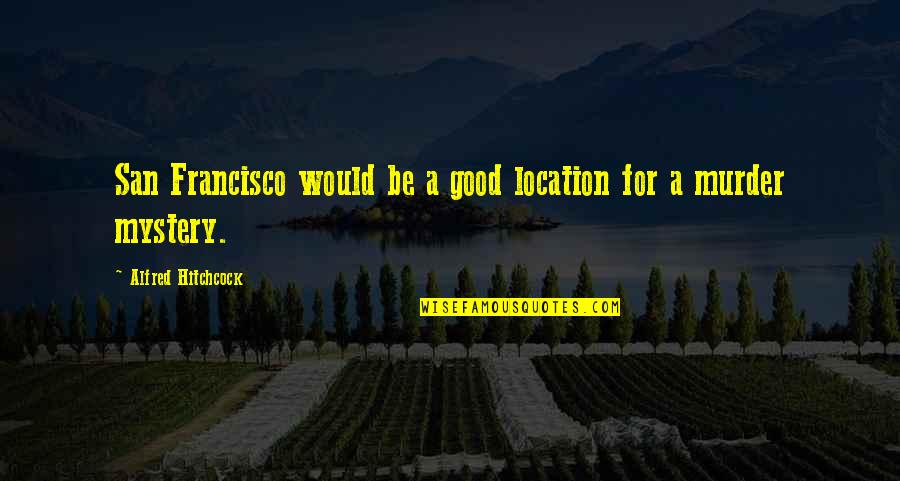 Murder Mysteries Quotes By Alfred Hitchcock: San Francisco would be a good location for Murder Mysteries Quotes By Alfred Hitchcock: San Francisco would be a good location for