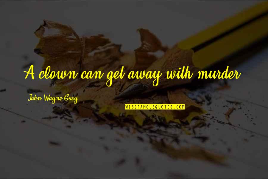 Murder The Clown Quotes By John Wayne Gacy: A clown can get away with murder. Murder The Clown Quotes By John Wayne Gacy: A clown can get away with murder.