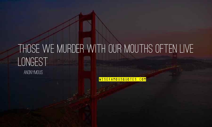Murder'd Quotes By Anonymous: Those we murder with our mouths often live