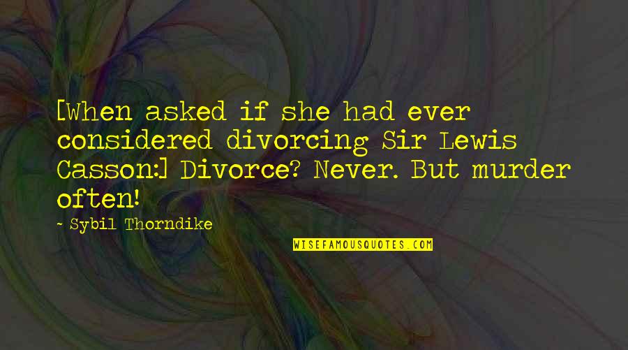 Murder'd Quotes By Sybil Thorndike: [When asked if she had ever considered divorcing