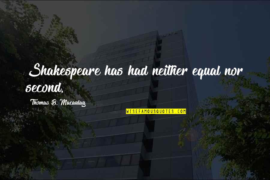 Murdered Victims Quotes By Thomas B. Macaulay: Shakespeare has had neither equal nor second. Murdered Victims Quotes By Thomas B. Macaulay: Shakespeare has had neither equal nor second.