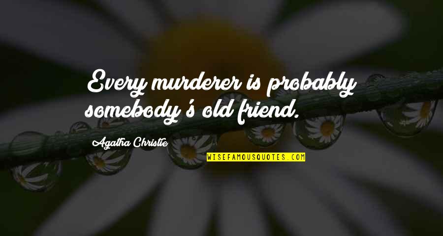 Murderer Quotes By Agatha Christie: Every murderer is probably somebody's old friend.