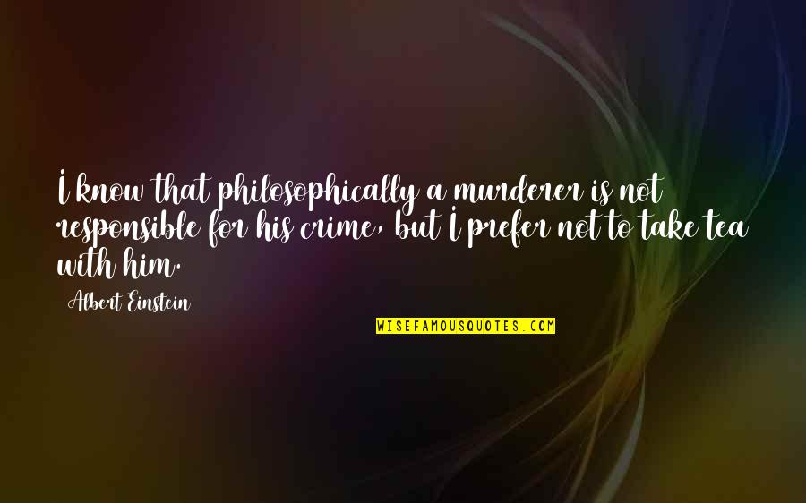 Murderer Quotes By Albert Einstein: I know that philosophically a murderer is not