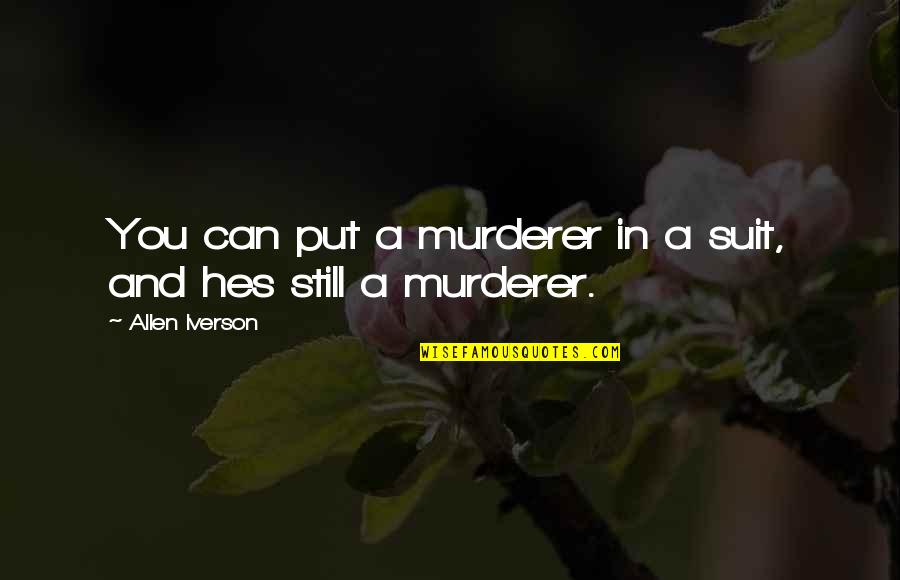 Murderer Quotes By Allen Iverson: You can put a murderer in a suit,