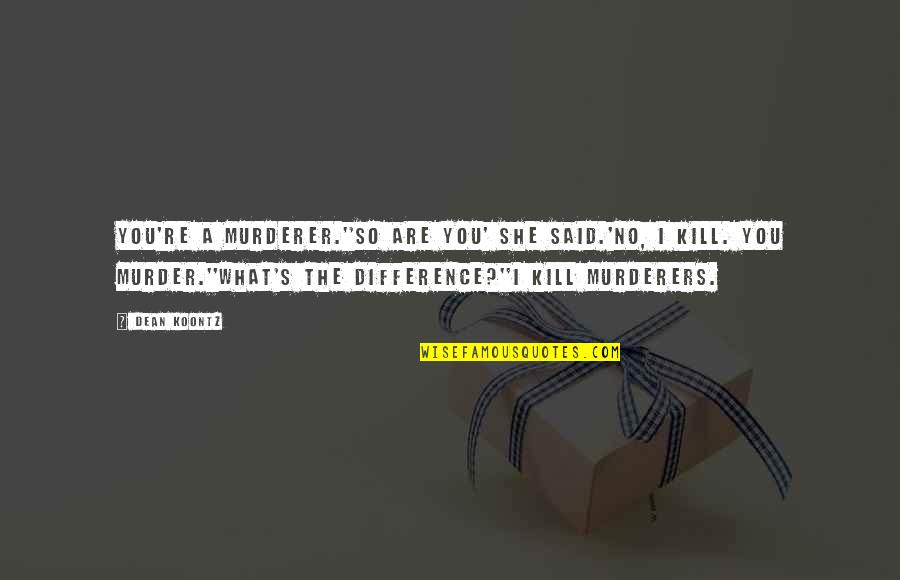 Murderer Quotes By Dean Koontz: You're a murderer.''So are you' she said.'No, I