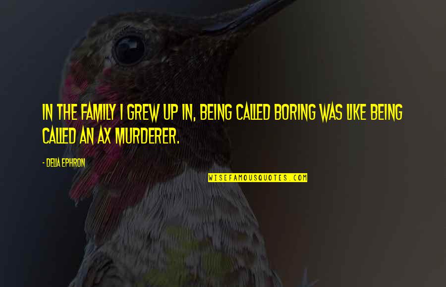 Murderer Quotes By Delia Ephron: In the family I grew up in, being
