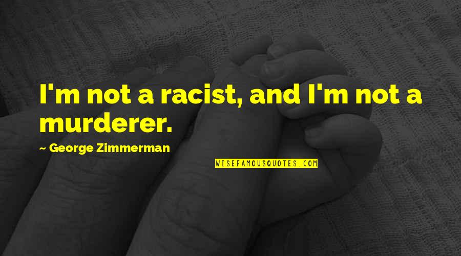 Murderer Quotes By George Zimmerman: I'm not a racist, and I'm not a