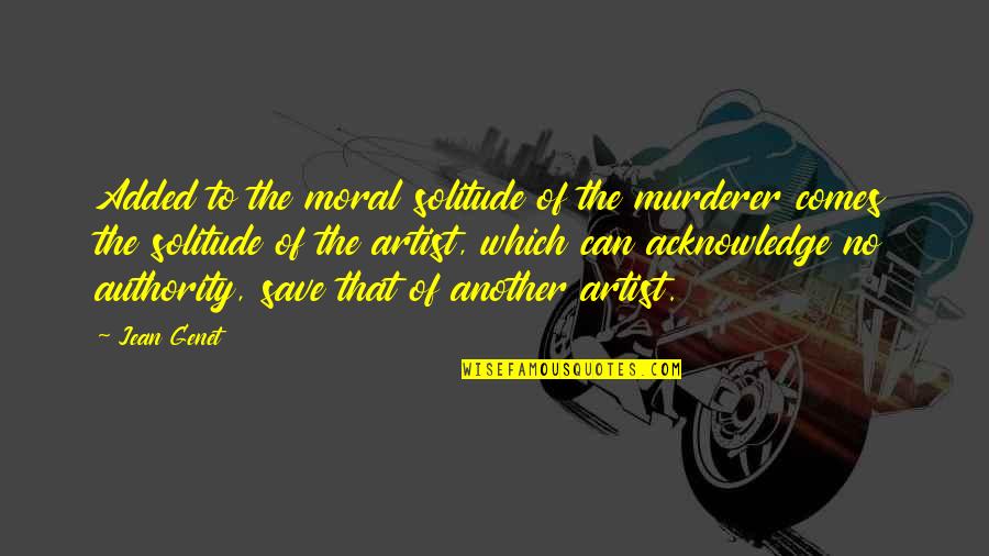 Murderer Quotes By Jean Genet: Added to the moral solitude of the murderer