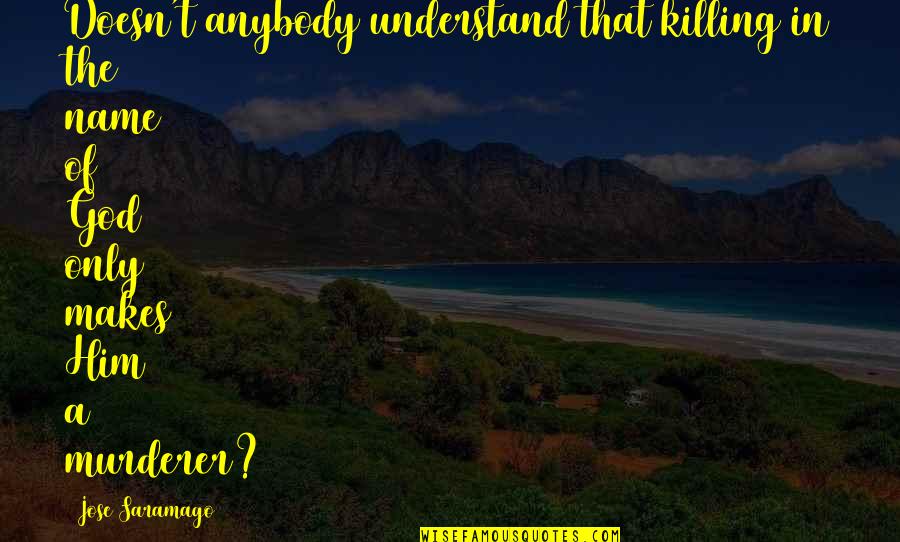 Murderer Quotes By Jose Saramago: Doesn't anybody understand that killing in the name
