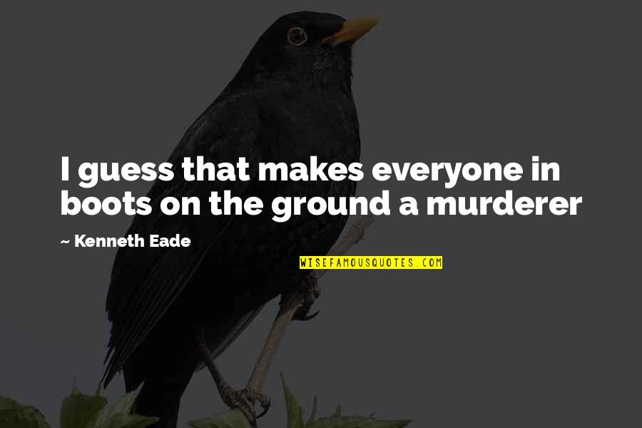 Murderer Quotes By Kenneth Eade: I guess that makes everyone in boots on