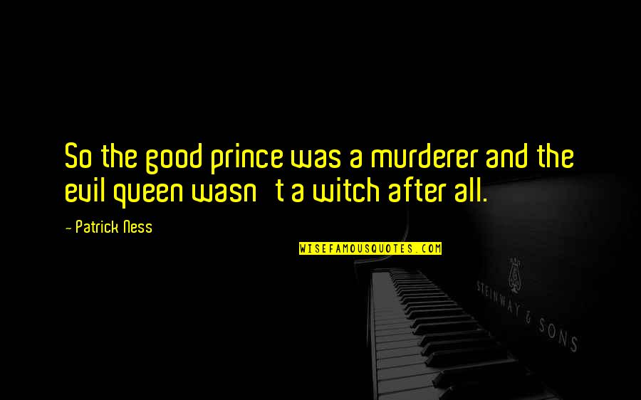Murderer Quotes By Patrick Ness: So the good prince was a murderer and