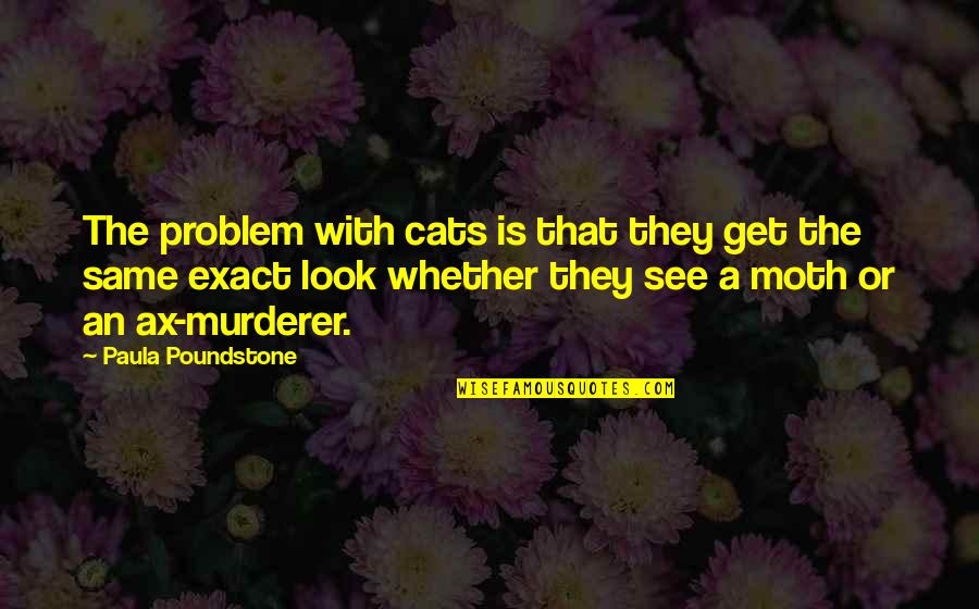 Murderer Quotes By Paula Poundstone: The problem with cats is that they get