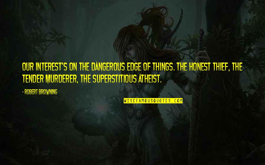 Murderer Quotes By Robert Browning: Our interest's on the dangerous edge of things.