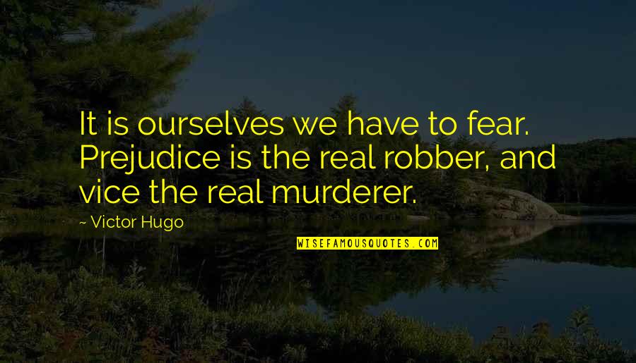 Murderer Quotes By Victor Hugo: It is ourselves we have to fear. Prejudice