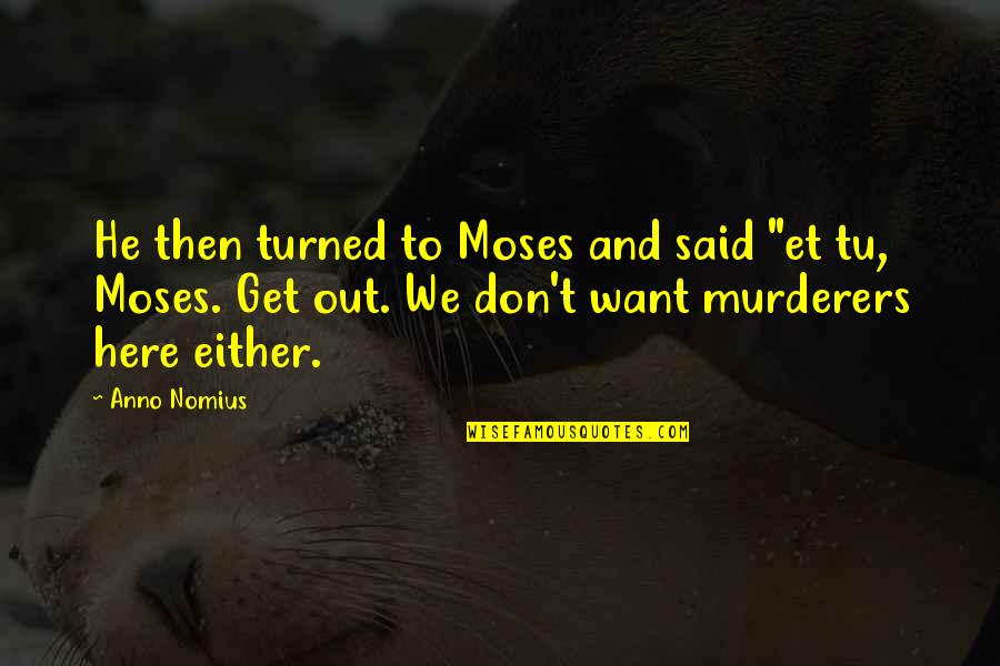 Murderers Quotes By Anno Nomius: He then turned to Moses and said "et