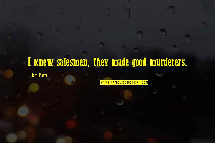 Murderers Quotes By Iain Pears: I knew salesmen, they made good murderers.