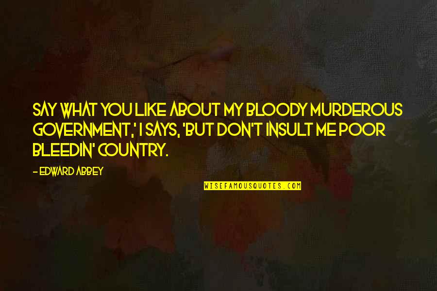 Murderous Quotes By Edward Abbey: Say what you like about my bloody murderous