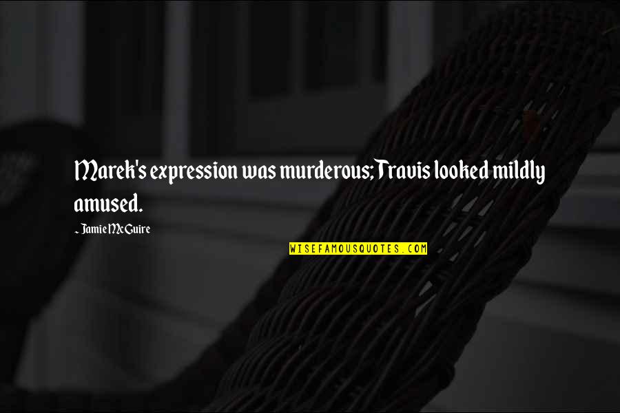 Murderous Quotes By Jamie McGuire: Marek's expression was murderous; Travis looked mildly amused.