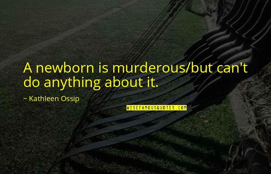Murderous Quotes By Kathleen Ossip: A newborn is murderous/but can't do anything about