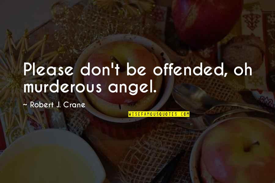 Murderous Quotes By Robert J. Crane: Please don't be offended, oh murderous angel.